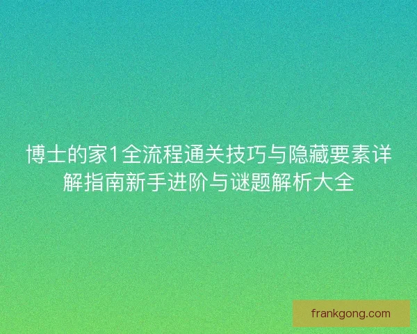 博士的家1全流程通关技巧与隐藏要素详解指南新手进阶与谜题解析大全